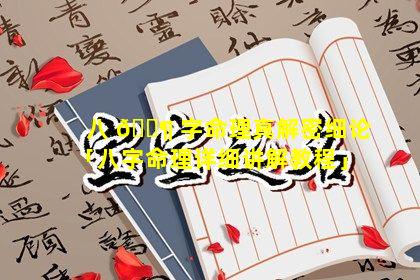 八 🐶 字命理真解密细论「八字命理详细讲解教程」